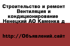 Строительство и ремонт Вентиляция и кондиционирование. Ненецкий АО,Каменка д.